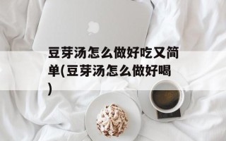 豆芽汤怎么做好吃又简单(豆芽汤怎么做好喝)