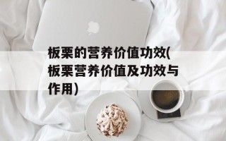 板栗的营养价值功效(板栗营养价值及功效与作用)