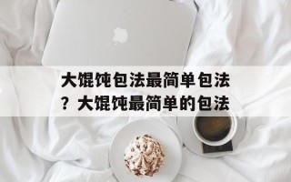 大馄饨包法最简单包法？大馄饨最简单的包法