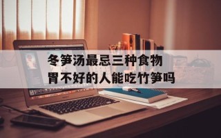 冬笋汤最忌三种食物 胃不好的人能吃竹笋吗