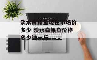 淡水白鲳鱼现在市场价多少 淡水白鲳鱼价格多少钱一斤