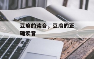 豆腐的读音，豆腐的正确读音