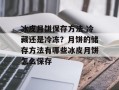 冰皮月饼保存方法 冷藏还是冷冻？月饼的储存方法有哪些冰皮月饼怎么保存