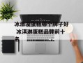 冰激凌蛋糕哪个牌子好 冰淇淋蛋糕品牌前十名