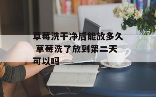 草莓洗干净后能放多久 草莓洗了放到第二天可以吗