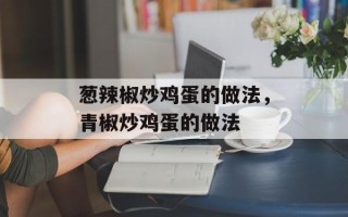 葱辣椒炒鸡蛋的做法，青椒炒鸡蛋的做法