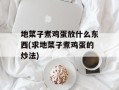 地菜子煮鸡蛋放什么东西(求地菜子煮鸡蛋的炒法)