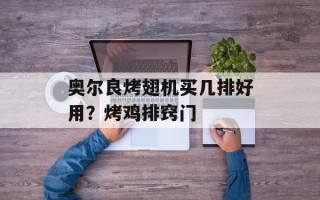 奥尔良烤翅机买几排好用？烤鸡排窍门