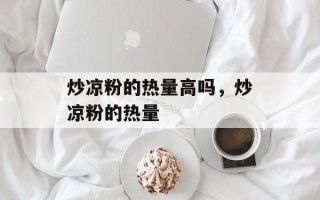 炒凉粉的热量高吗，炒凉粉的热量