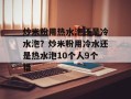 炒米粉用热水泡还是冷水泡？炒米粉用冷水还是热水泡10个人9个错