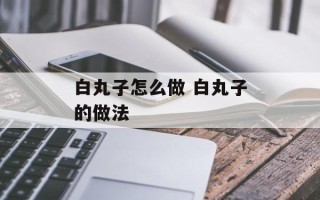 白丸子怎么做 白丸子的做法