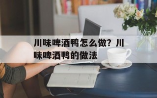 川味啤酒鸭怎么做？川味啤酒鸭的做法
