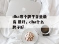 dha哪个牌子含量最高 最好，dha什么牌子好