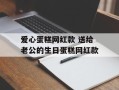 爱心蛋糕网红款 送给老公的生日蛋糕网红款