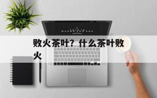 败火茶叶？什么茶叶败火
