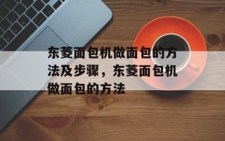 东菱面包机做面包的方法及步骤，东菱面包机做面包的方法