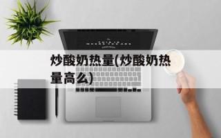 炒酸奶热量(炒酸奶热量高么)