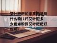艾叶粑粑的家常做法用什么粉(1斤艾叶配多少糯米粉做艾叶粑粑好吃呢)