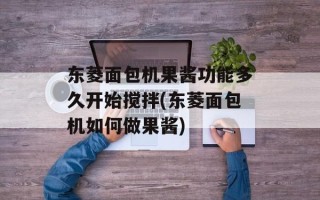东菱面包机果酱功能多久开始搅拌(东菱面包机如何做果酱)