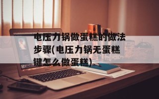 电压力锅做蛋糕的做法步骤(电压力锅无蛋糕键怎么做蛋糕)