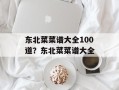 东北菜菜谱大全100道？东北菜菜谱大全