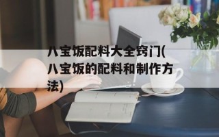 八宝饭配料大全窍门(八宝饭的配料和制作方法)