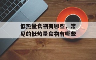 低热量食物有哪些，常见的低热量食物有哪些