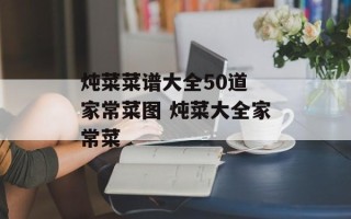 炖菜菜谱大全50道 家常菜图 炖菜大全家常菜