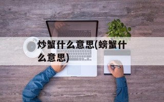 炒蟹什么意思(螃蟹什么意思)