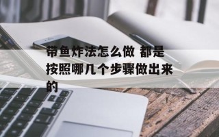 带鱼炸法怎么做 都是按照哪几个步骤做出来的
