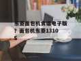 东菱面包机食谱电子版？面包机东菱1310S