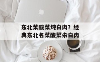 东北菜酸菜炖白肉？经典东北名菜酸菜汆白肉
