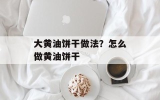 大黄油饼干做法？怎么做黄油饼干