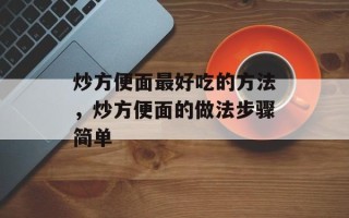 炒方便面最好吃的方法，炒方便面的做法步骤简单