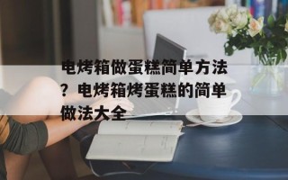 电烤箱做蛋糕简单方法？电烤箱烤蛋糕的简单做法大全