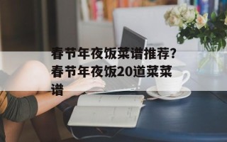 春节年夜饭菜谱推荐？春节年夜饭20道菜菜谱