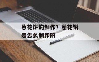 葱花饼的制作？葱花饼是怎么制作的