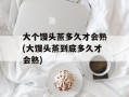 大个馒头蒸多久才会熟(大馒头蒸到底多久才会熟)