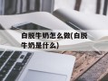 白脱牛奶怎么做(白脱牛奶是什么)