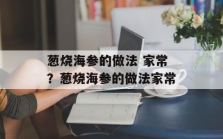 葱烧海参的做法 家常？葱烧海参的做法家常