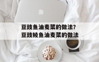 豆豉鱼油麦菜的做法？豆豉鲮鱼油麦菜的做法