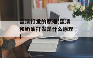 蛋清打发的原理(蛋清和奶油打发是什么原理)