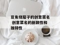 豆角烧茄子的创意菜名 创意菜名的新颖性和独特性