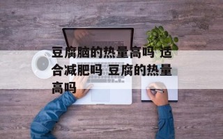 豆腐脑的热量高吗 适合减肥吗 豆腐的热量高吗