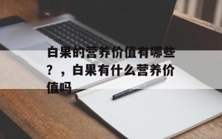 白果的营养价值有哪些？，白果有什么营养价值吗