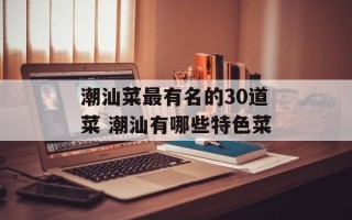 潮汕菜最有名的30道菜 潮汕有哪些特色菜