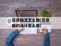 豆腐脑汤怎么做(豆腐脑的汤汁怎么做)