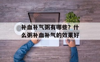 补血补气粥有哪些？什么粥补血补气的效果好