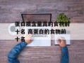 蛋白质含量高的食物前十名 高蛋白的食物前十名