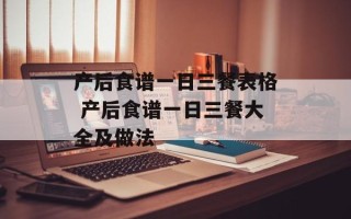 产后食谱一日三餐表格 产后食谱一日三餐大全及做法